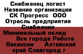 Снабженец-логист › Название организации ­ СК Прогресс, ООО › Отрасль предприятия ­ Снабжение › Минимальный оклад ­ 35 000 - Все города Работа » Вакансии   . Алтайский край,Славгород г.